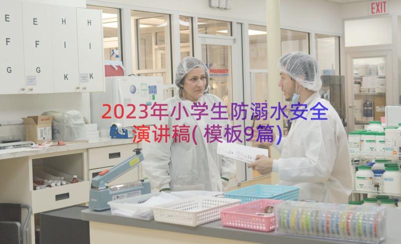 2023年小学生防溺水安全演讲稿(模板9篇)