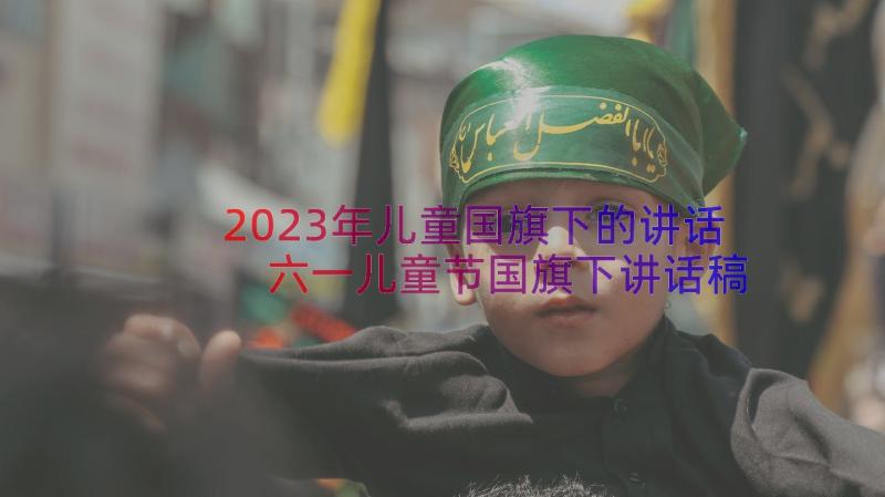 2023年儿童国旗下的讲话 六一儿童节国旗下讲话稿(模板14篇)