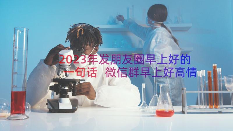 2023年发朋友圈早上好的一句话 微信群早上好高情商句子(精选12篇)