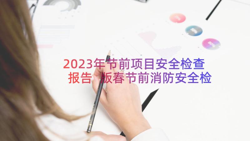 2023年节前项目安全检查报告 版春节前消防安全检查方案(模板8篇)