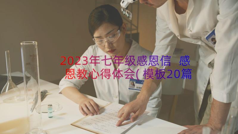 2023年七年级感恩信 感恩教心得体会(模板20篇)