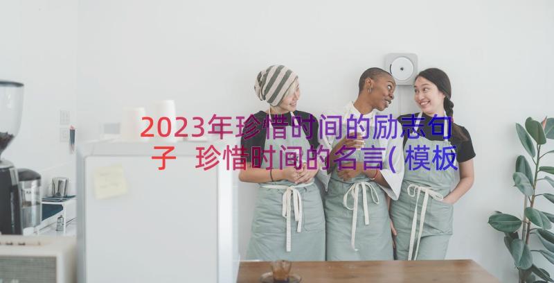 2023年珍惜时间的励志句子 珍惜时间的名言(模板10篇)