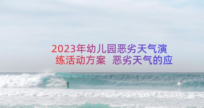 2023年幼儿园恶劣天气演练活动方案 恶劣天气的应急预案(优质8篇)