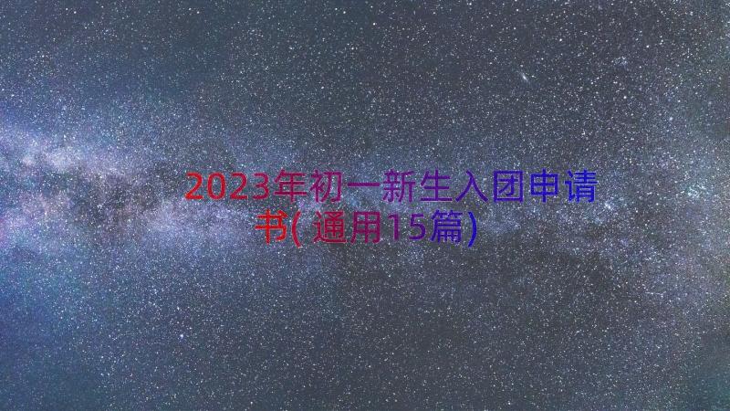 2023年初一新生入团申请书(通用15篇)