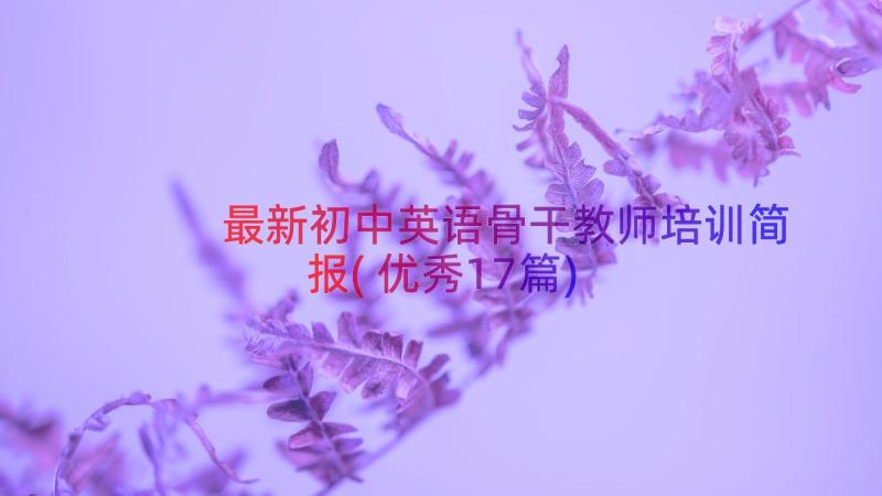 最新初中英语骨干教师培训简报(优秀17篇)