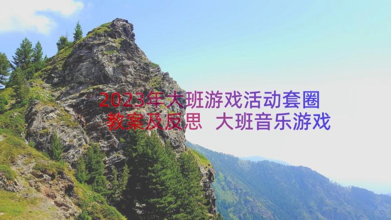 2023年大班游戏活动套圈教案及反思 大班音乐游戏教案套圈(模板10篇)