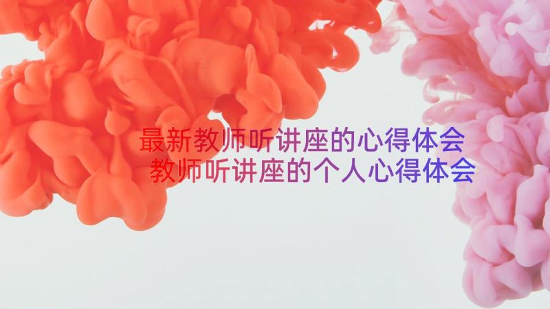 最新教师听讲座的心得体会 教师听讲座的个人心得体会(优秀8篇)