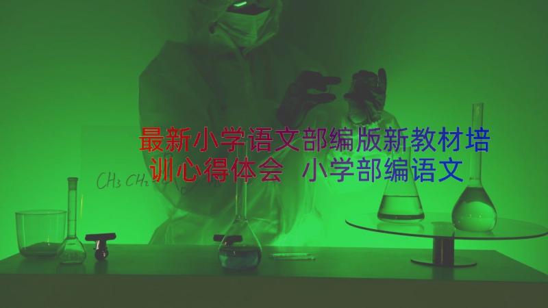 最新小学语文部编版新教材培训心得体会 小学部编语文新教材培训心得体会(精选8篇)