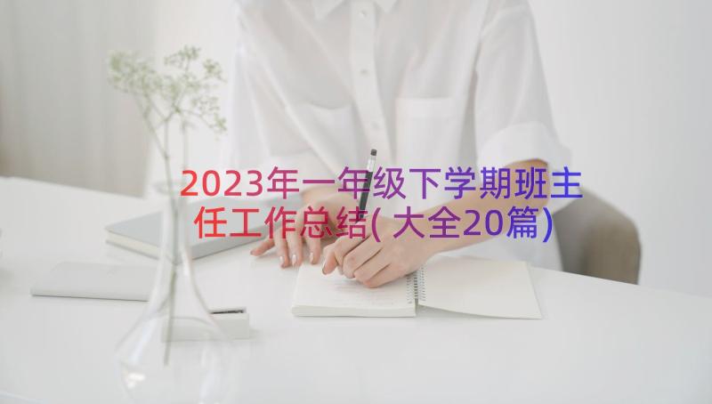 2023年一年级下学期班主任工作总结(大全20篇)