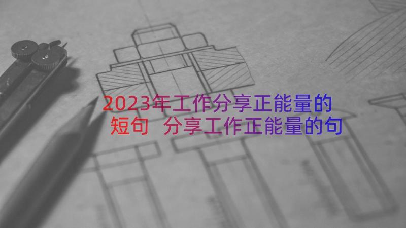 2023年工作分享正能量的短句 分享工作正能量的句子(优秀8篇)