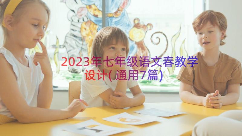 2023年七年级语文春教学设计(通用7篇)