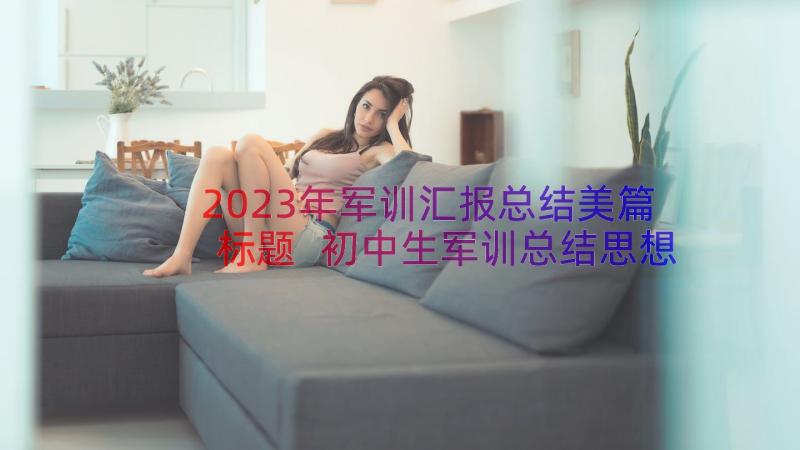 2023年军训汇报总结美篇标题 初中生军训总结思想汇报(优质20篇)