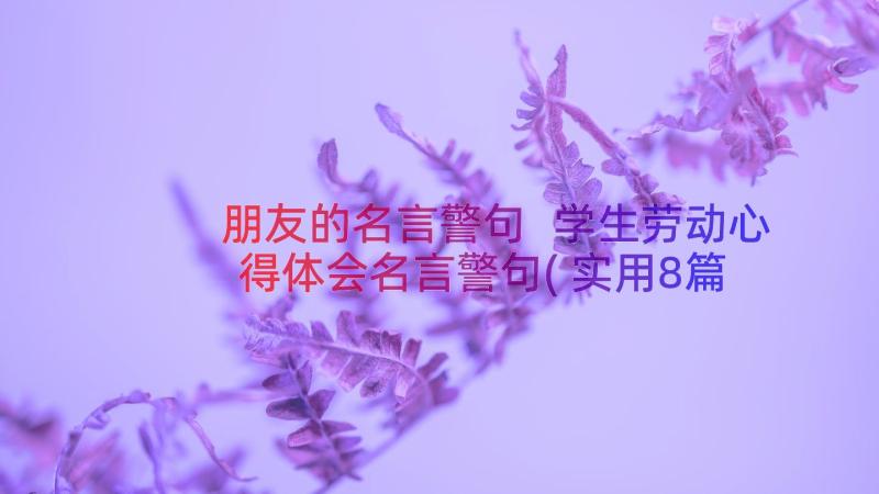 朋友的名言警句 学生劳动心得体会名言警句(实用8篇)