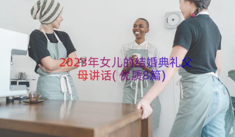 2023年女儿的结婚典礼父母讲话(优质8篇)