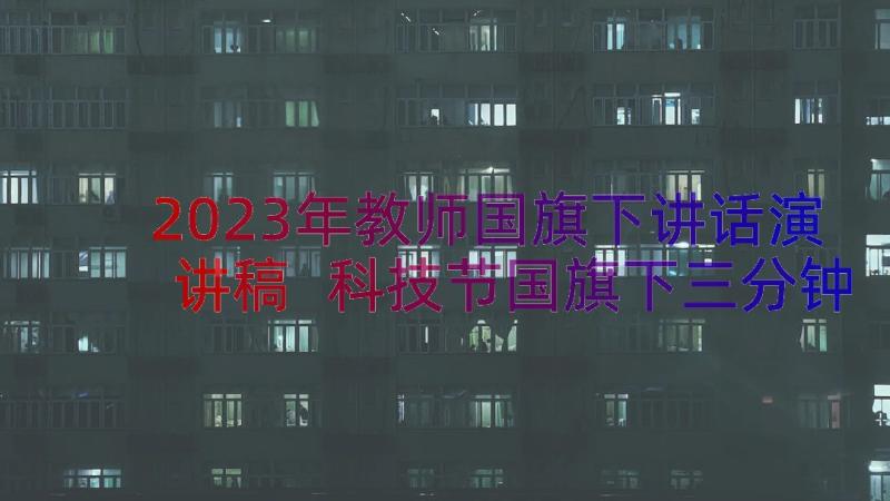 2023年教师国旗下讲话演讲稿 科技节国旗下三分钟演讲稿(实用13篇)