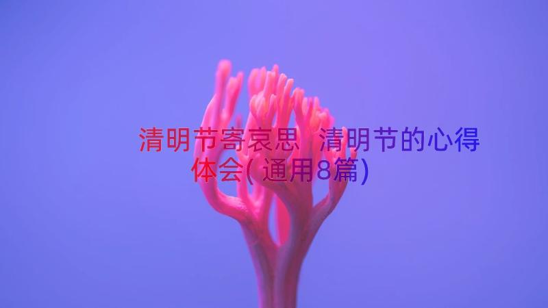 清明节寄哀思 清明节的心得体会(通用8篇)