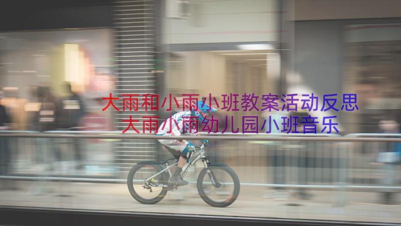 大雨和小雨小班教案活动反思 大雨小雨幼儿园小班音乐教案(汇总8篇)