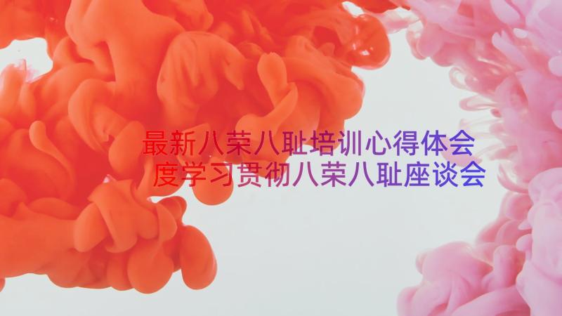 最新八荣八耻培训心得体会 度学习贯彻八荣八耻座谈会发言记录(优秀6篇)