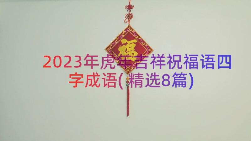 2023年虎年吉祥祝福语四字成语(精选8篇)