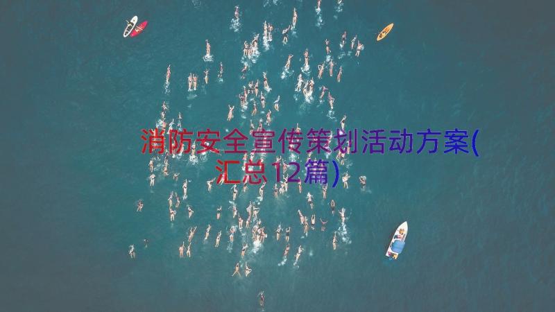 消防安全宣传策划活动方案(汇总12篇)