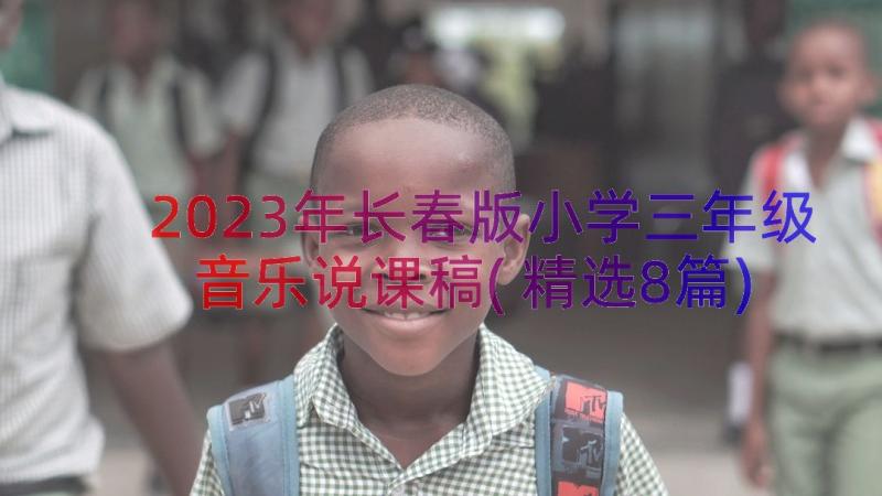 2023年长春版小学三年级音乐说课稿(精选8篇)