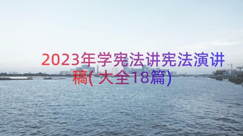 2023年学宪法讲宪法演讲稿(大全18篇)