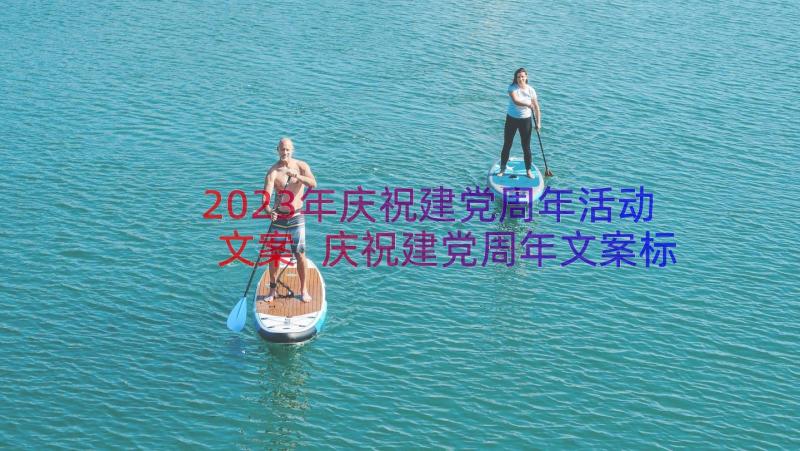 2023年庆祝建党周年活动文案 庆祝建党周年文案标子(实用8篇)