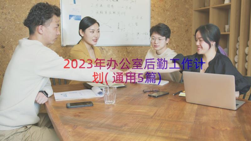 2023年办公室后勤工作计划(通用5篇)