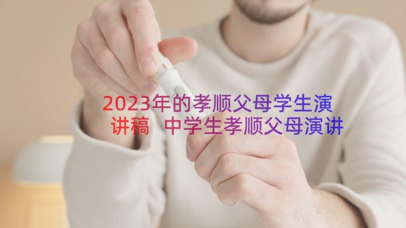 2023年的孝顺父母学生演讲稿 中学生孝顺父母演讲稿(优质10篇)