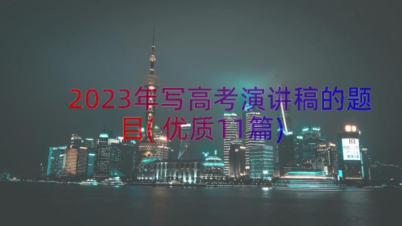 2023年写高考演讲稿的题目(优质11篇)