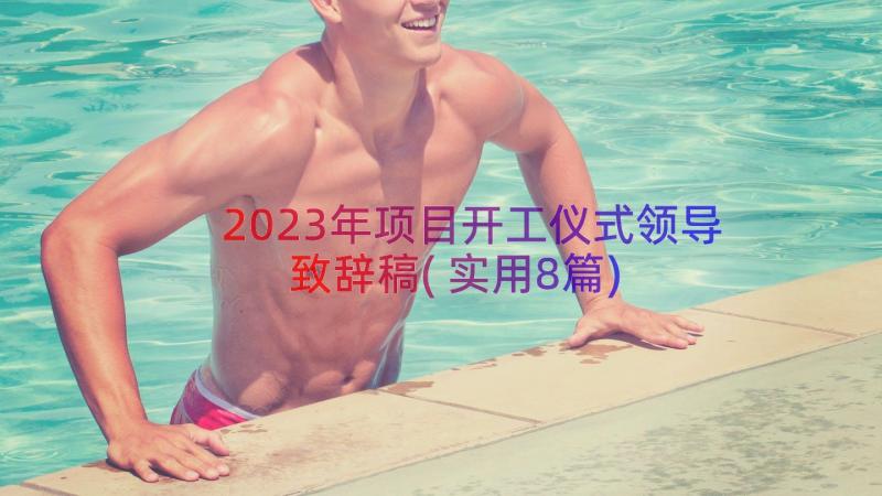 2023年项目开工仪式领导致辞稿(实用8篇)