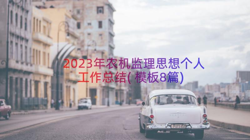 2023年农机监理思想个人工作总结(模板8篇)