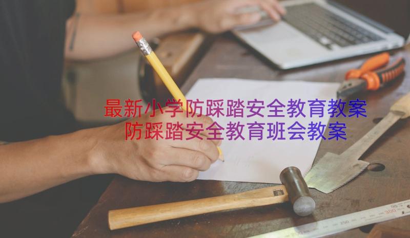 最新小学防踩踏安全教育教案 防踩踏安全教育班会教案(实用18篇)