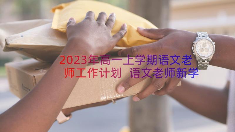 2023年高一上学期语文老师工作计划 语文老师新学期工作计划(实用17篇)