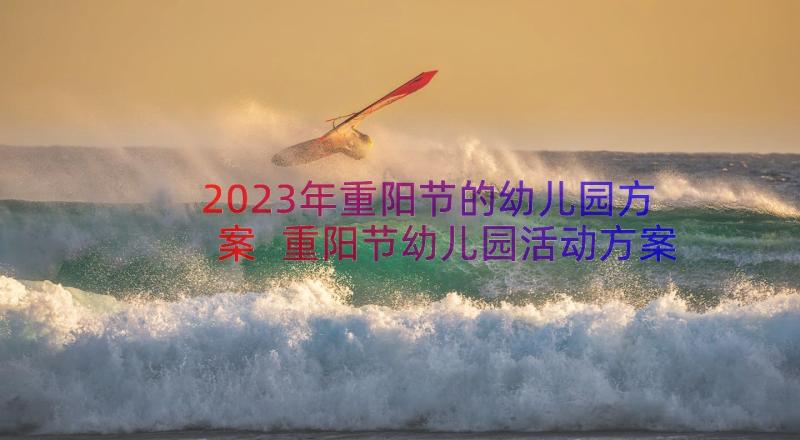 2023年重阳节的幼儿园方案 重阳节幼儿园活动方案(通用15篇)