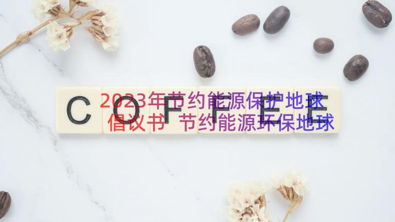 2023年节约能源保护地球倡议书 节约能源环保地球建议书(大全10篇)