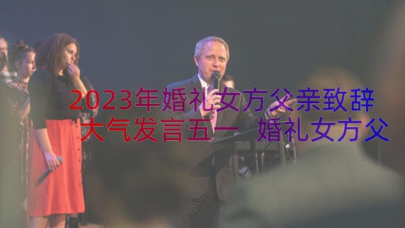 2023年婚礼女方父亲致辞大气发言五一 婚礼女方父亲致辞(优质10篇)