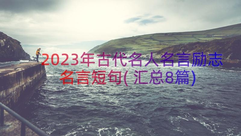 2023年古代名人名言励志名言短句(汇总8篇)