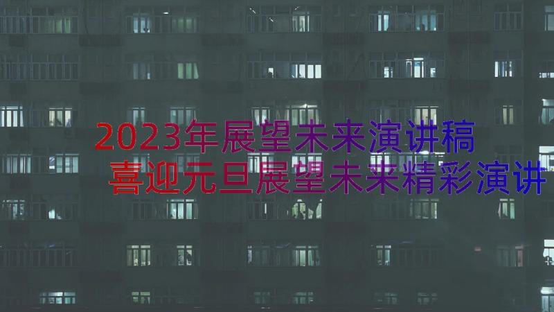 2023年展望未来演讲稿 喜迎元旦展望未来精彩演讲稿(模板7篇)