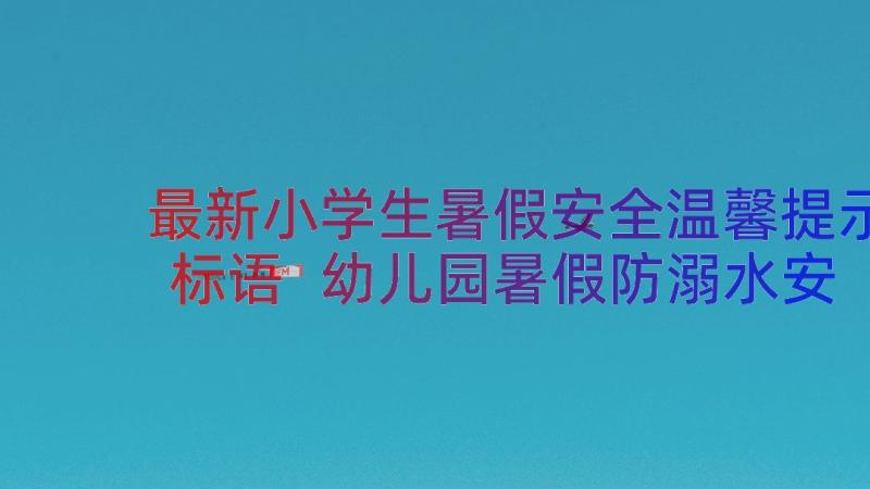 最新小学生暑假安全温馨提示标语 幼儿园暑假防溺水安全温馨提示(通用9篇)