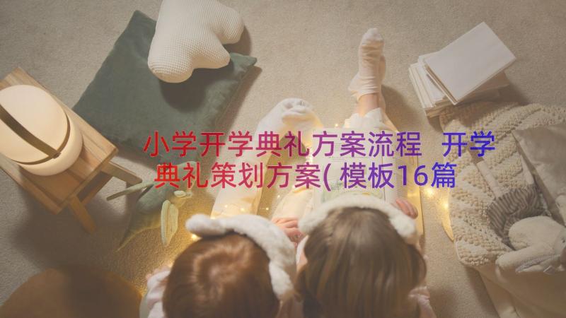 小学开学典礼方案流程 开学典礼策划方案(模板16篇)