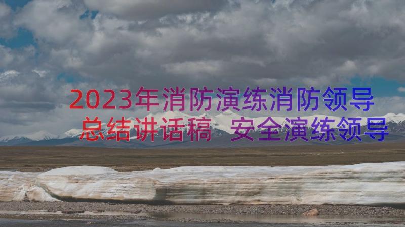 2023年消防演练消防领导总结讲话稿 安全演练领导讲话稿(实用11篇)