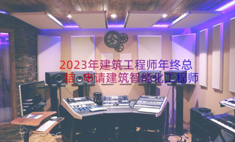 2023年建筑工程师年终总结 申请建筑智能化工程师个人技术工作总结(通用6篇)