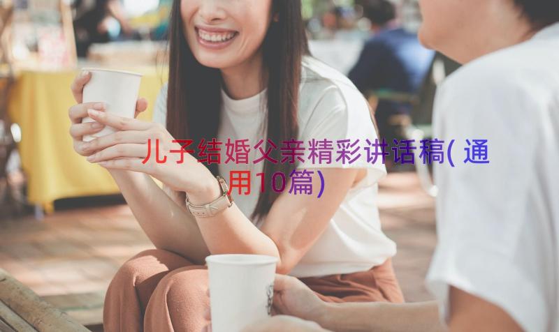 儿子结婚父亲精彩讲话稿(通用10篇)