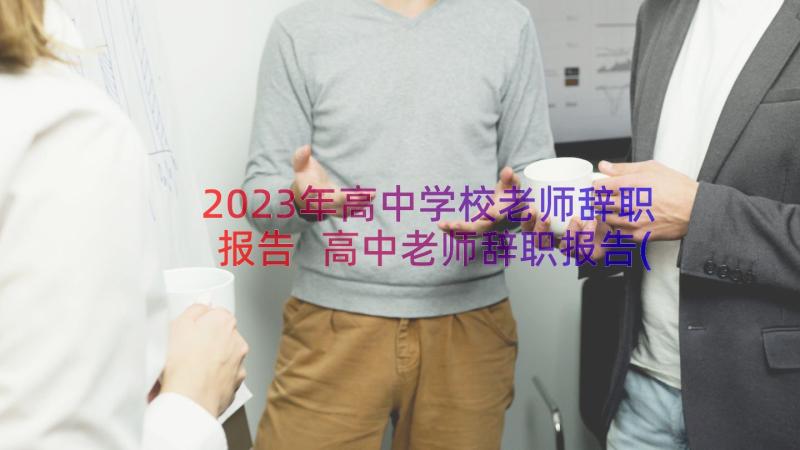 2023年高中学校老师辞职报告 高中老师辞职报告(模板9篇)