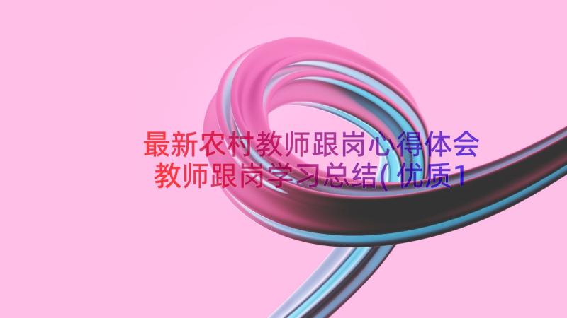 最新农村教师跟岗心得体会 教师跟岗学习总结(优质18篇)