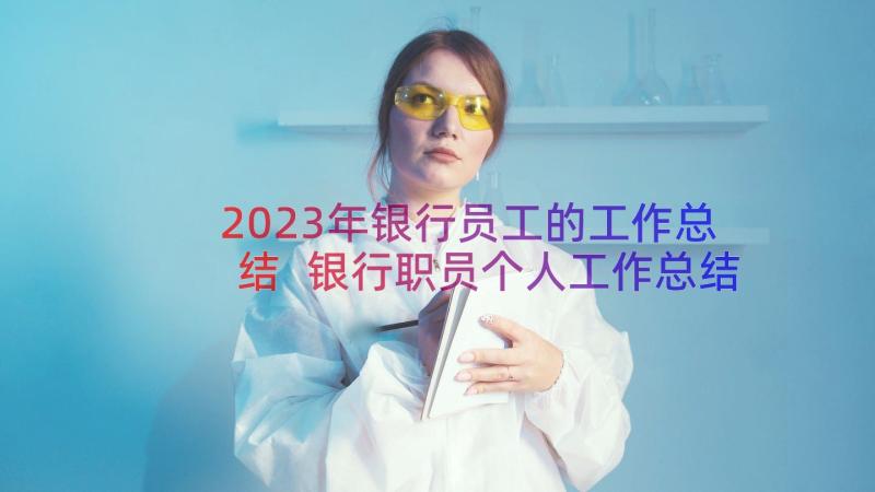 2023年银行员工的工作总结 银行职员个人工作总结(实用10篇)