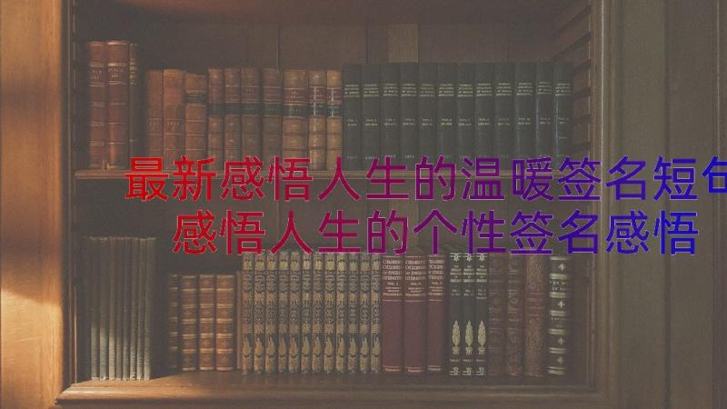 最新感悟人生的温暖签名短句 感悟人生的个性签名感悟人生的个性签名(实用20篇)