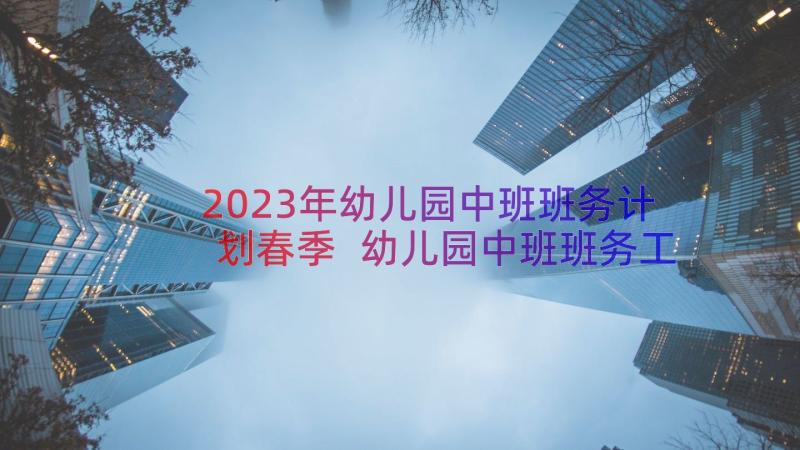 2023年幼儿园中班班务计划春季 幼儿园中班班务工作计划(精选16篇)