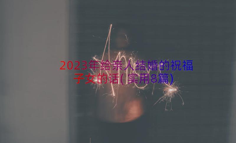 2023年给亲人结婚的祝福子女的话(实用8篇)